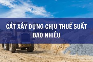 Cát xây dựng chịu thuế suất bao nhiêu