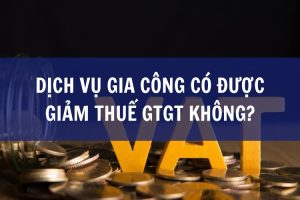 Dịch vụ gia công có được giảm thuế GTGT không?
