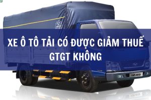 Xe ô tô tải có được giảm thuế GTGT không