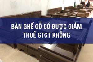 bàn ghế gỗ có được giảm thuế gtgt không