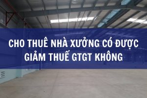 cho thuê nhà xưởng có được giảm thuế gtgt không