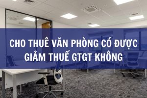 cho thuê văn phòng có được giảm thuế gtgt không