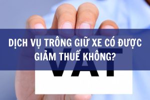 dịch vụ trông giữ xe có được giảm thuế không