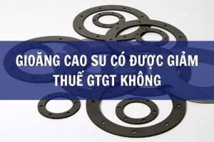 Gioăng cao su có được giảm thuế GTGT không