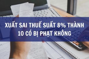 Xuất sai thuế suất 8% thành 10 có bị phạt không